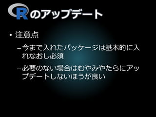 のアップデート
• 注意点
–今まで入れたパッケージは基本的に入
れなおし必須
–必要のない場合はむやみやたらにアッ
プデートしないほうが良い
 