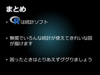 まとめ
• は統計ソフト
• 無償でいろんな統計が使えてきれいな図
が描けます
• 困ったときはとりあえずググりましょう
 