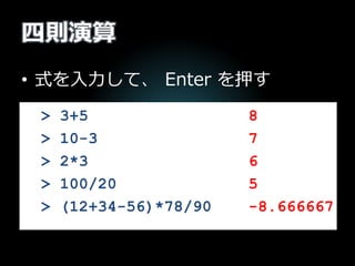 四則演算
• 式を入力して、 Enter を押す
> 3+5
> 10-3
> 2*3
> 100/20
> (12+34-56)*78/90
8
7
6
5
-8.666667
 