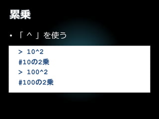 累乗
• 「 ^ 」を使う
> 10^2
#10の2乗
> 100^2
#100の2乗
 
