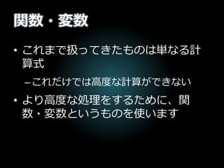 関数・変数
• これまで扱ってきたものは単なる計
算式
–これだけでは高度な計算ができない
• より高度な処理をするために、関
数・変数というものを使います
 