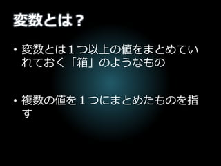 変数とは？
• 変数とは１つ以上の値をまとめてい
れておく「箱」のようなもの
• 複数の値を１つにまとめたものを指
す
 