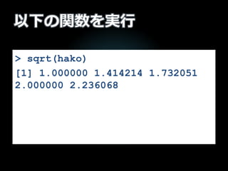 以下の関数を実行
> sqrt(hako)
[1] 1.000000 1.414214 1.732051
2.000000 2.236068
 