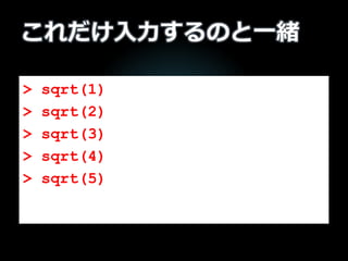 これだけ入力するのと一緒
> sqrt(1)
> sqrt(2)
> sqrt(3)
> sqrt(4)
> sqrt(5)
 