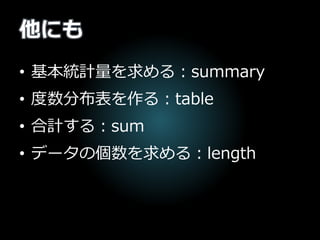 他にも
• 基本統計量を求める：summary
• 度数分布表を作る：table
• 合計する：sum
• データの個数を求める：length
 