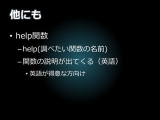 他にも
• help関数
–help(調べたい関数の名前)
–関数の説明が出てくる（英語）
• 英語が得意な方向け
 