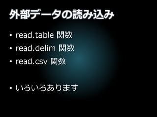 外部データの読み込み
• read.table 関数
• read.delim 関数
• read.csv 関数
• いろいろあります
 