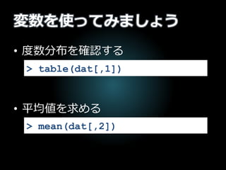 変数を使ってみましょう
• 度数分布を確認する
• 平均値を求める
> table(dat[,1])
> mean(dat[,2])
 