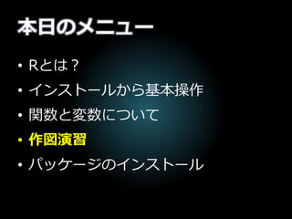 本日のメニュー
• Rとは？
• インストールから基本操作
• 関数と変数について
• 作図演習
• パッケージのインストール
 