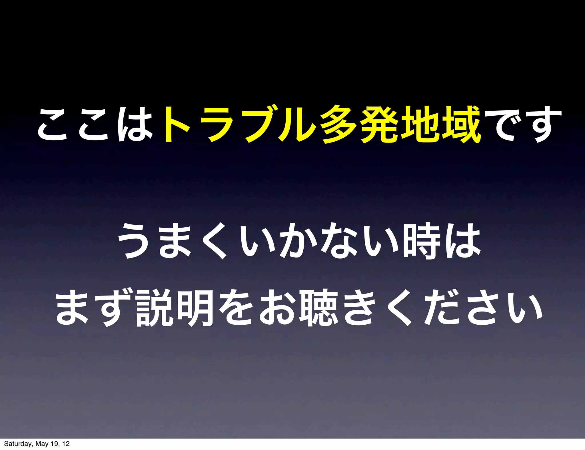 ここはトラブル多発地域です

                       うまくいかない時は
              まず説明をお聴きください

Saturday, May 19, 12
 