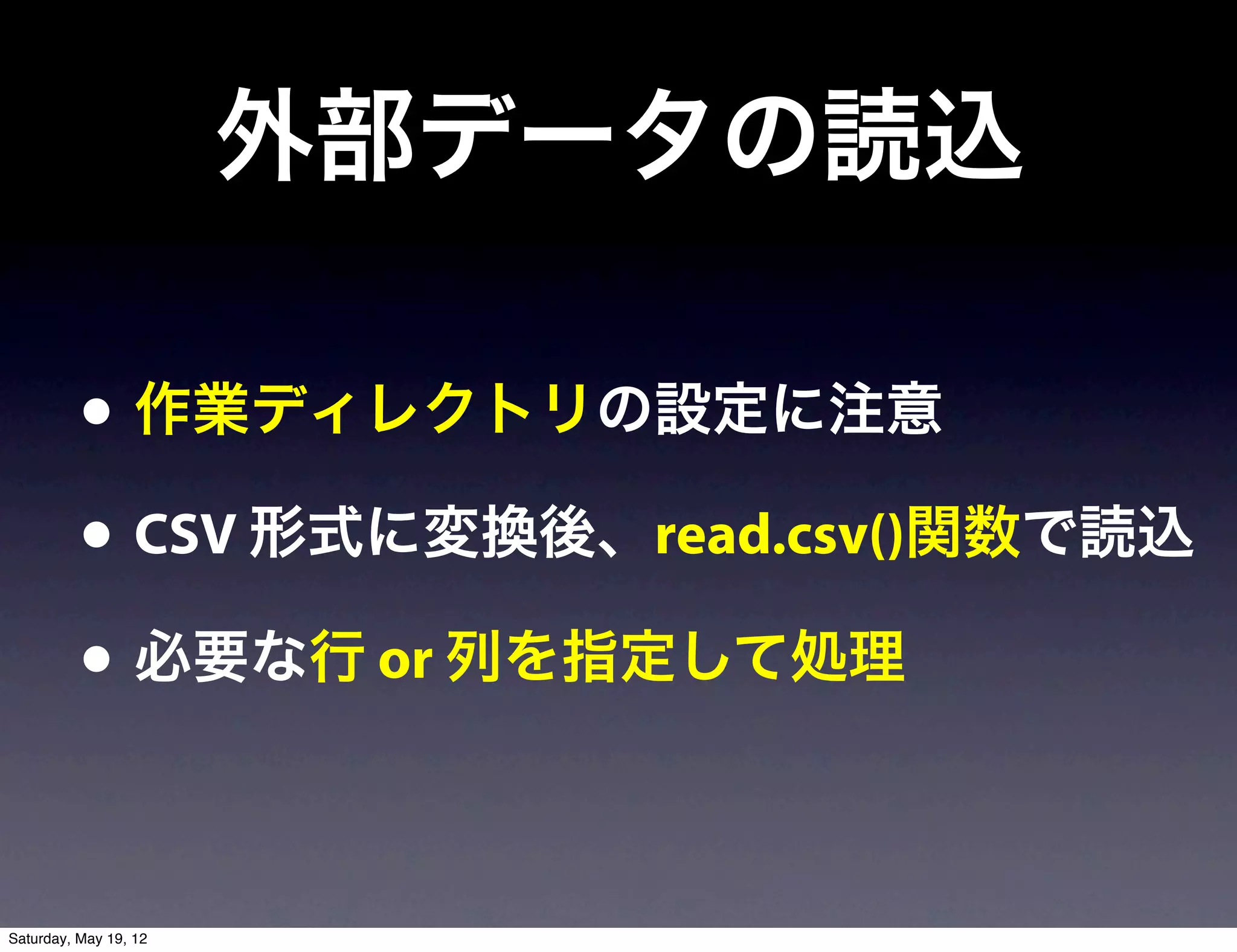 外部データの読込

          • 作業ディレクトリの設定に注意
          • CSV 形式に変換後、read.csv()関数で読込
          • 必要な行 or 列を指定して処理

Saturday, May 19, 12
 