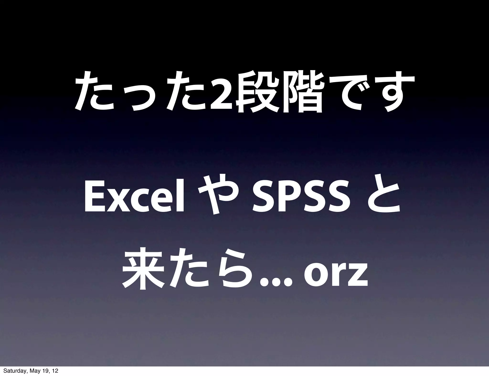 たった2段階です

                       Excel や SPSS と
                        来たら... orz
Saturday, May 19, 12
 