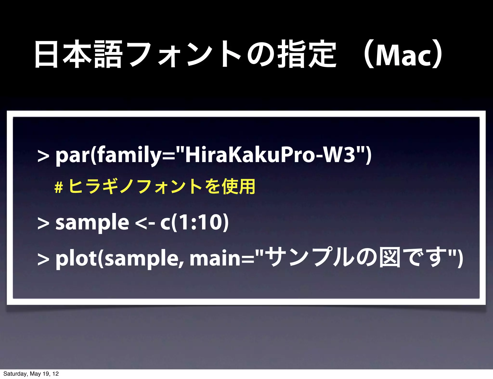 日本語フォントの指定 （Mac）


            > par(family="HiraKakuPro-W3")
             # ヒラギノフォントを使用

            > sample <- c(1:10)
            > plot(sample, main="サンプルの図です")



Saturday, May 19, 12
 