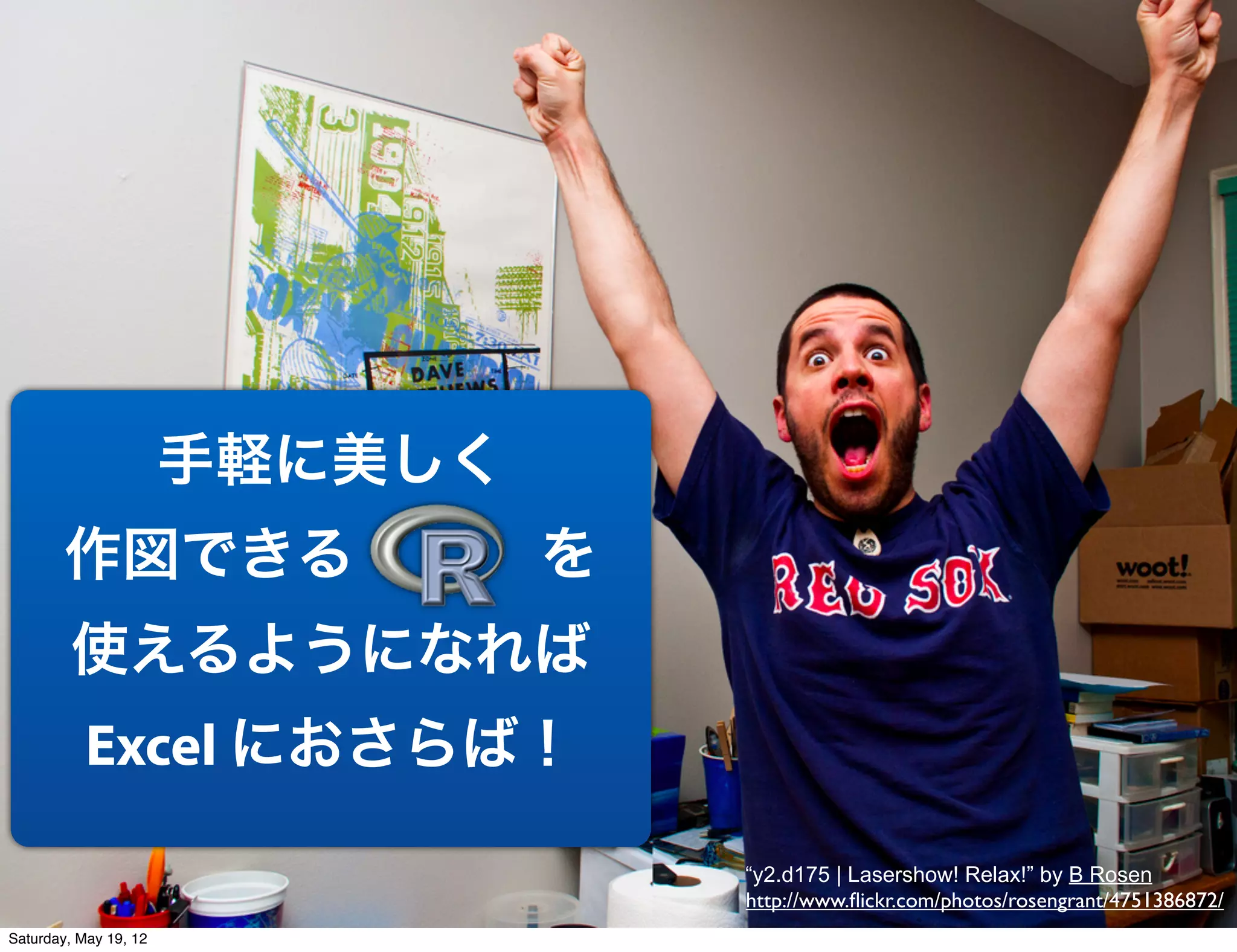 手軽に美しく
        作図できる    を
         使えるようになれば
           Excel におさらば！

                                “y2.d175 | Lasershow! Relax!” by B Rosen
                                http://www.ﬂickr.com/photos/rosengrant/4751386872/
Saturday, May 19, 12
 
