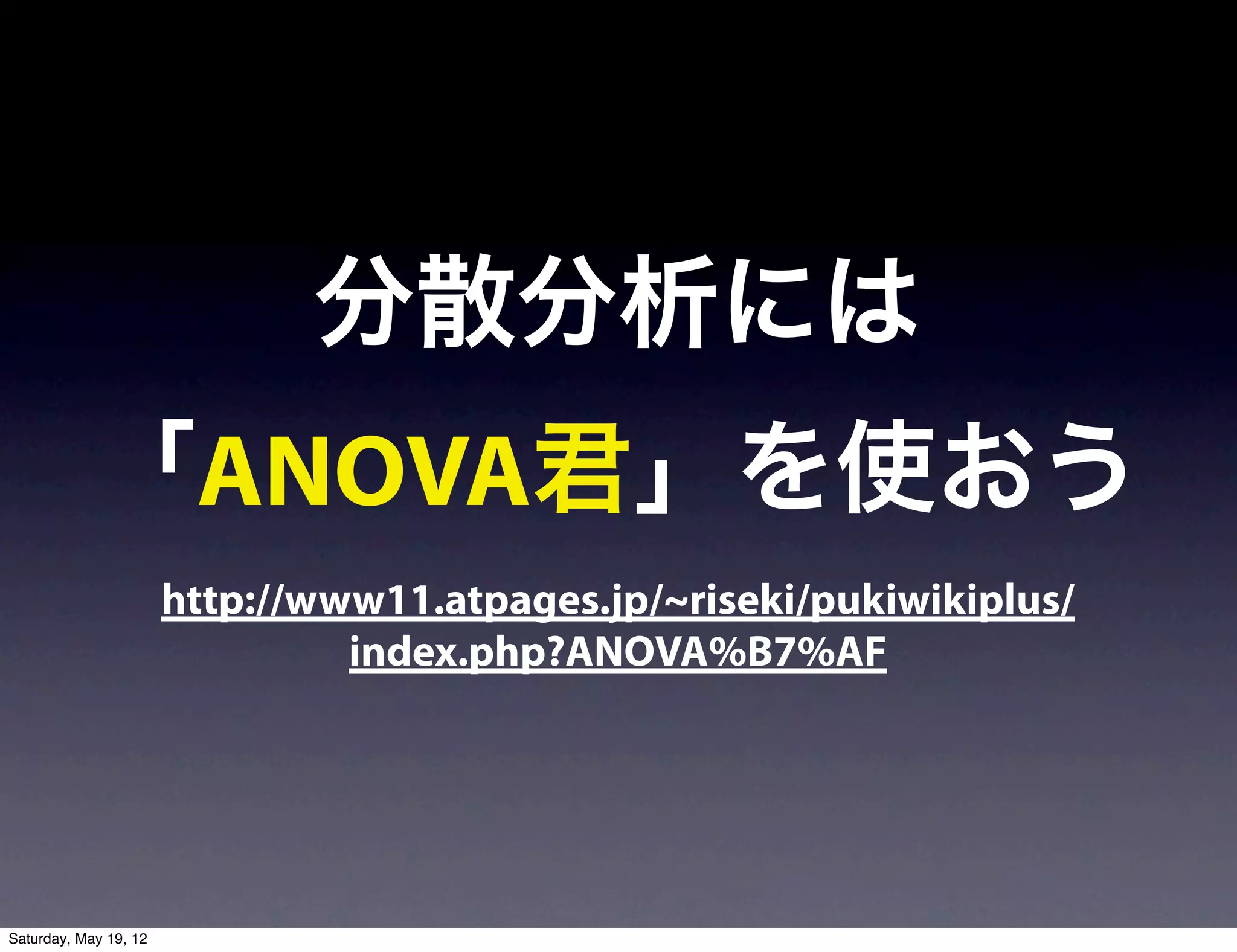 分散分析には
            「ANOVA君」を使おう
                       http://www11.atpages.jp/~riseki/pukiwikiplus/
                                index.php?ANOVA%B7%AF




Saturday, May 19, 12
 