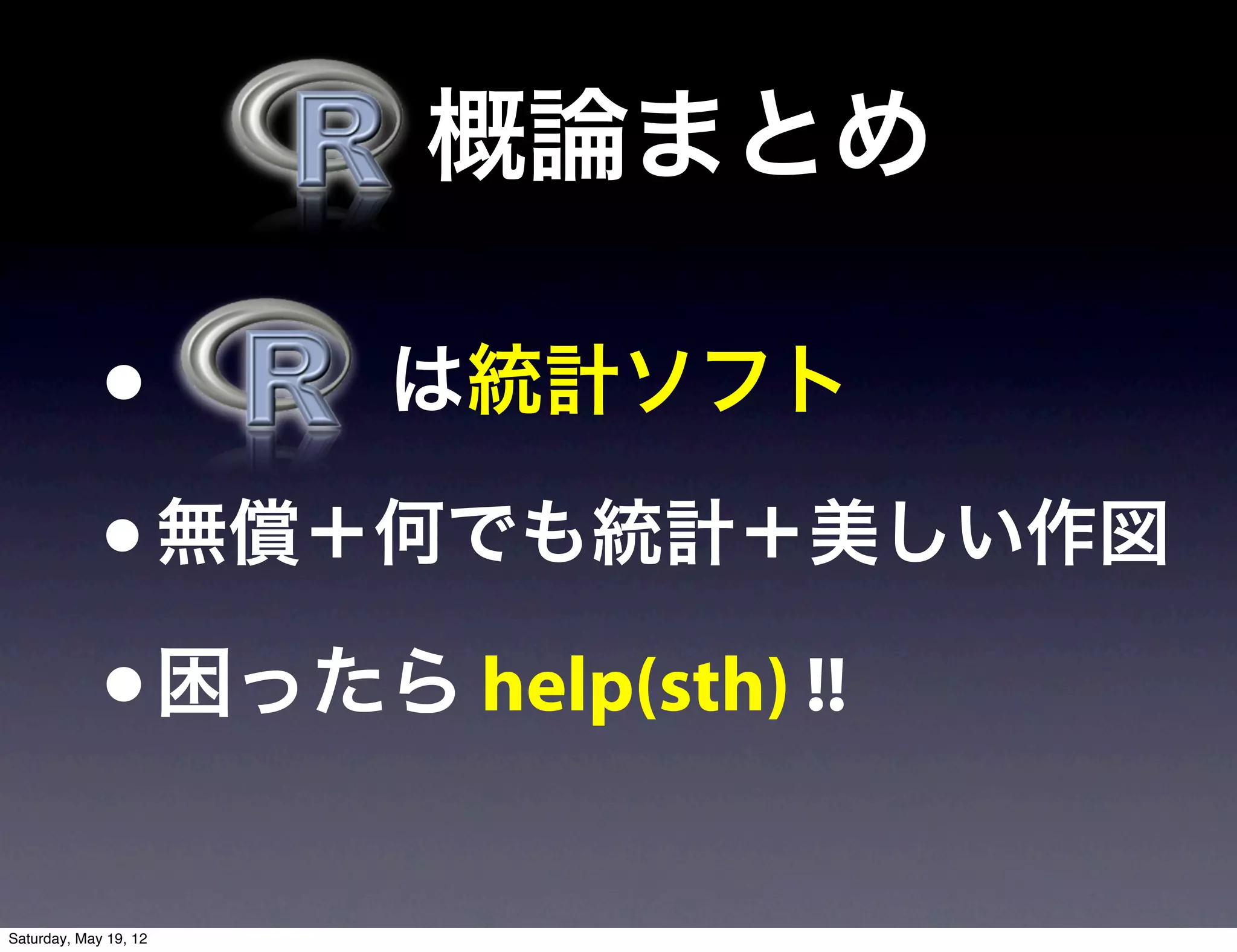  概論まとめ

             •         は統計ソフト

             • 無償＋何でも統計＋美しい作図
             • 困ったら help(sth) !!
Saturday, May 19, 12
 