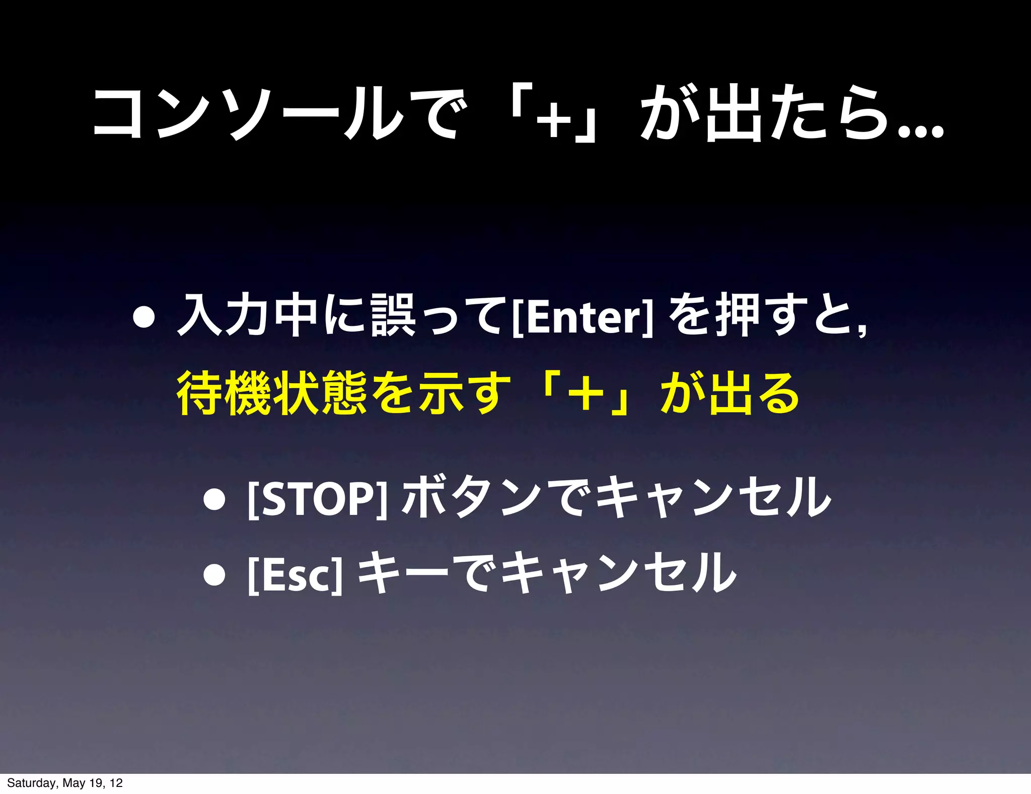 コンソールで「+」が出たら...


                       • 入力中に誤って[Enter] を押すと，
                        待機状態を示す「＋」が出る

                         • [STOP] ボタンでキャンセル
                         • [Esc] キーでキャンセル

Saturday, May 19, 12
 