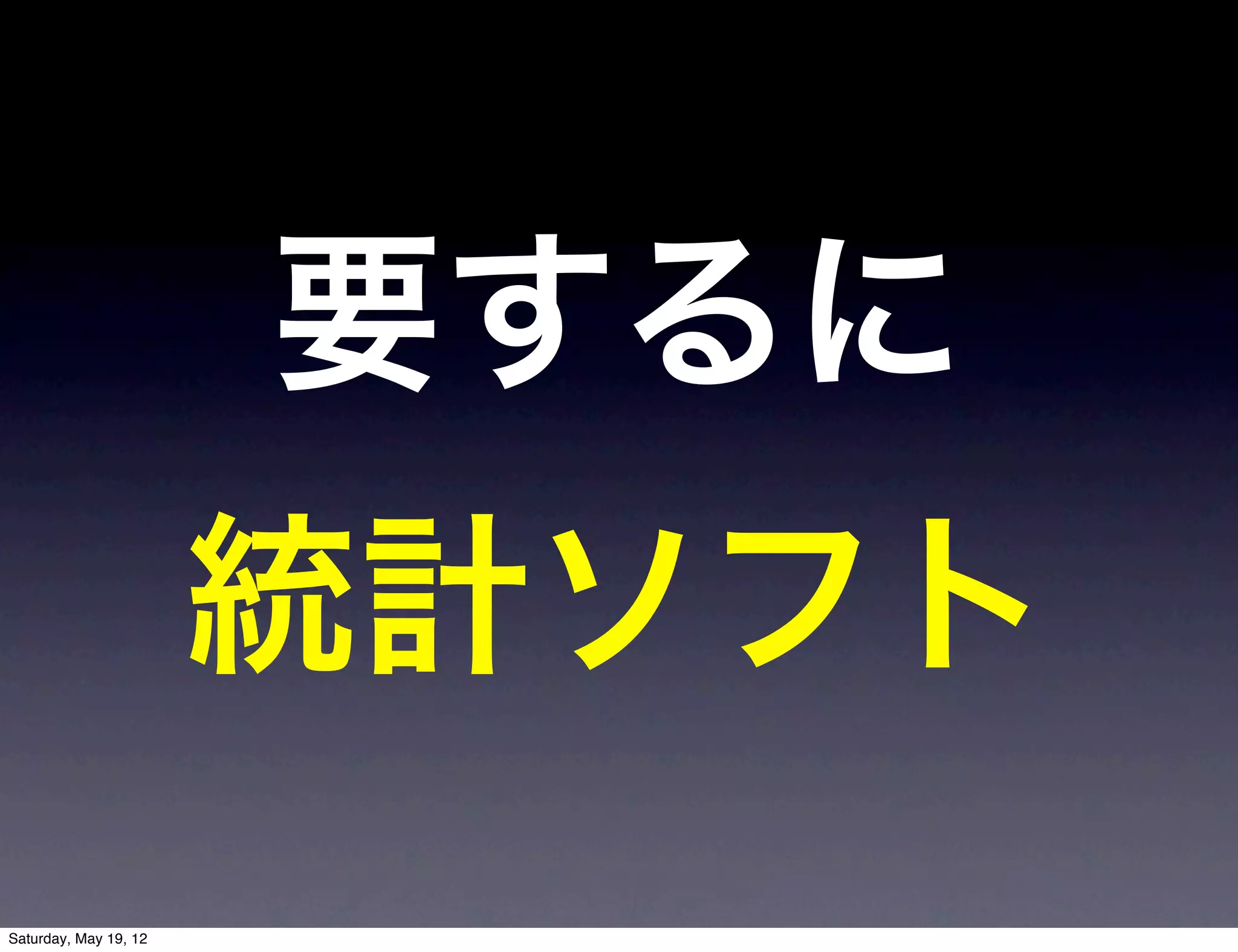 要するに
                       統計ソフト
Saturday, May 19, 12
 