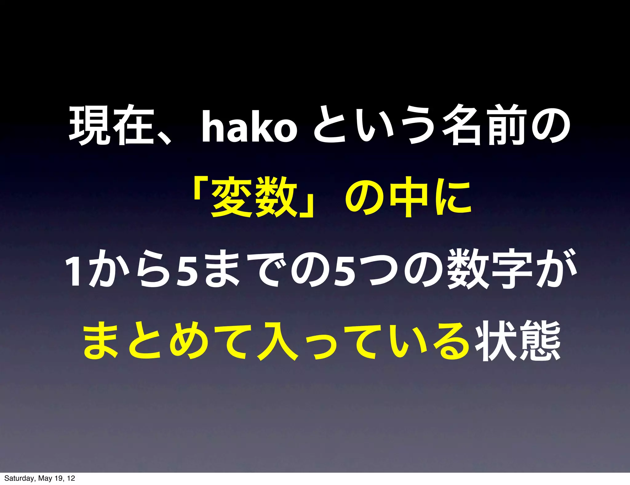 現在、hako という名前の
                        「変数」の中に
                1から5までの5つの数字が
                       まとめて入っている状態

Saturday, May 19, 12
 