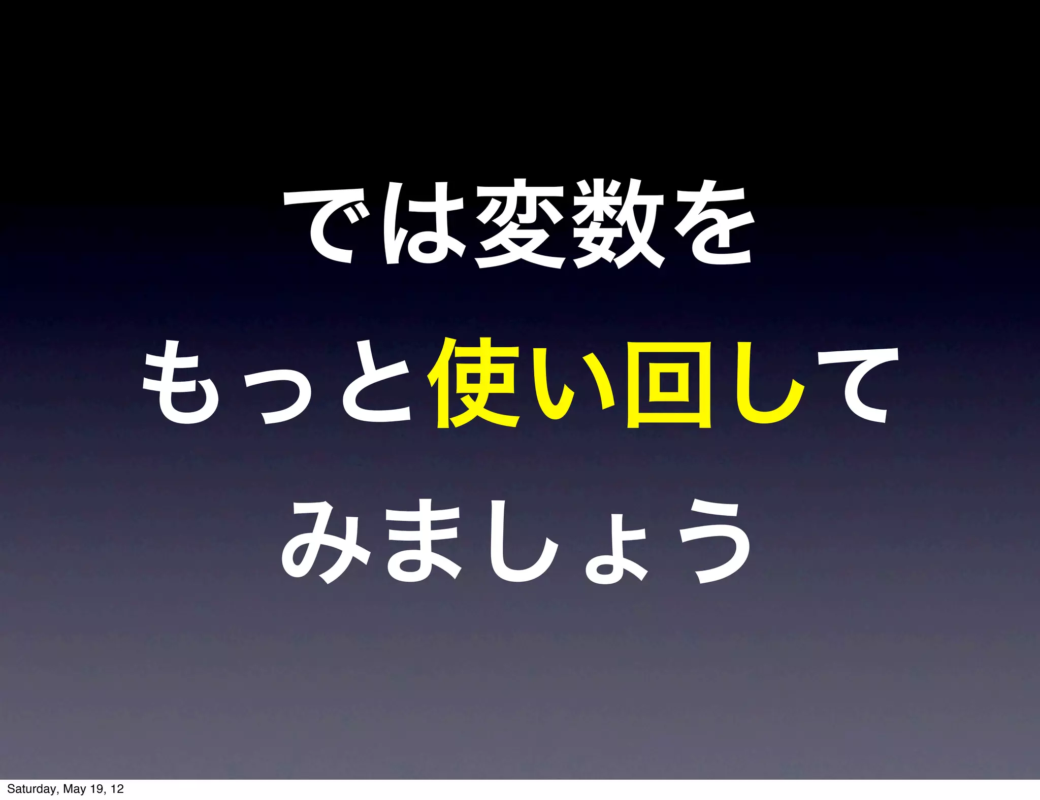 では変数を
                       もっと使い回して
                        みましょう

Saturday, May 19, 12
 