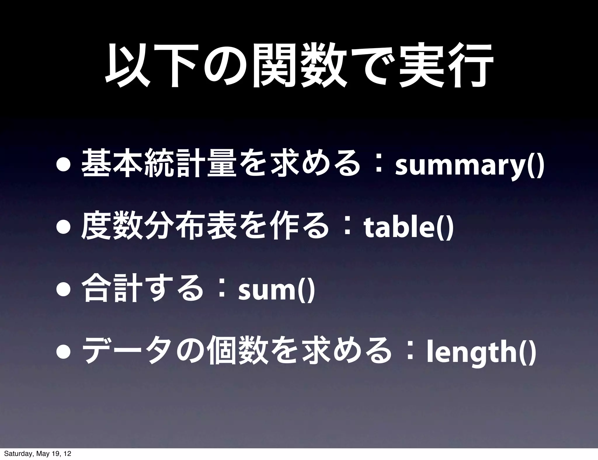 以下の関数で実行
              • 基本統計量を求める：summary()
              • 度数分布表を作る：table()
              • 合計する：sum()
              • データの個数を求める：length()
Saturday, May 19, 12
 