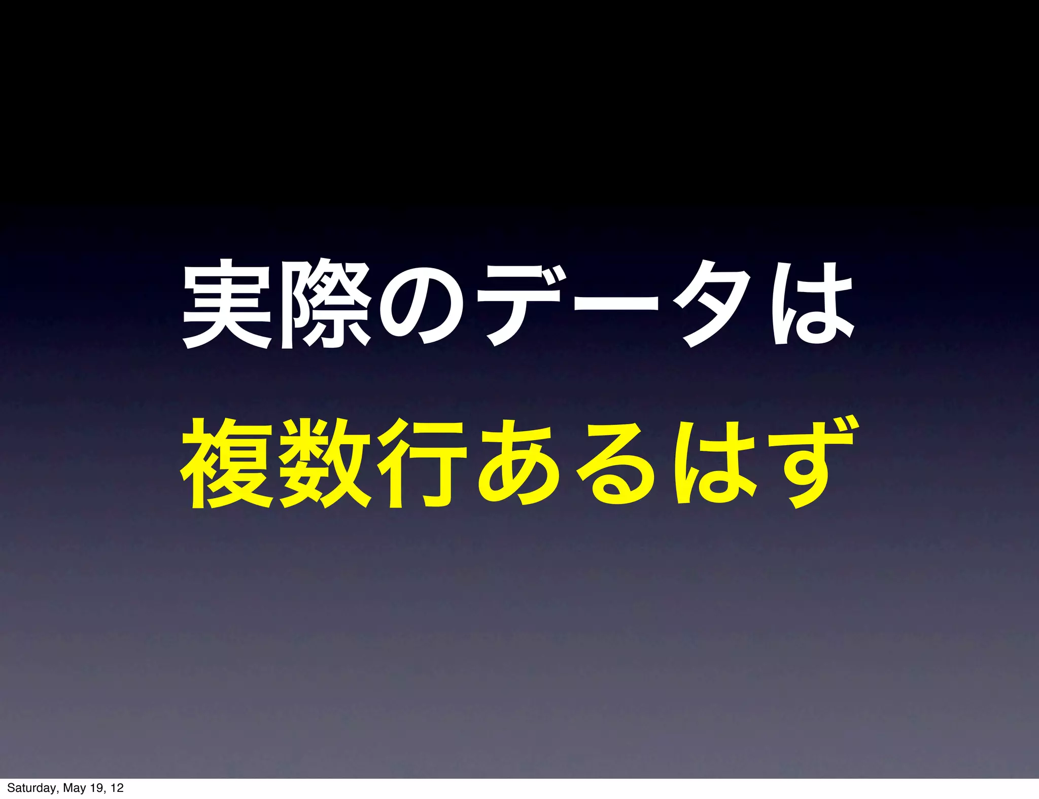 実際のデータは
                       複数行あるはず


Saturday, May 19, 12
 