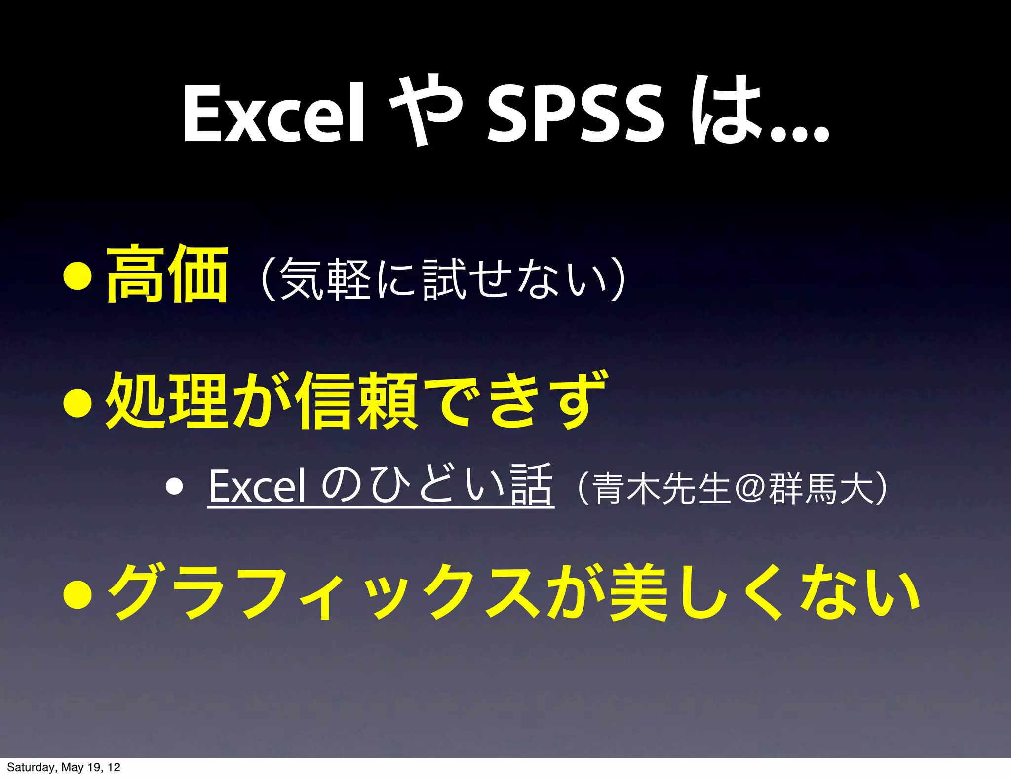 Excel や SPSS は...
         • 高価（気軽に試せない）
         • 処理が信頼できず
                       • Excel のひどい話（青木先生＠群馬大）
         • グラフィックスが美しくない
Saturday, May 19, 12
 