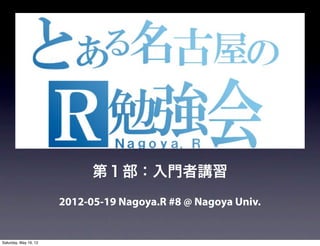 第１部：入門者講習
                       2012-05-19 Nagoya.R #8 @ Nagoya Univ.


Saturday, May 19, 12
 