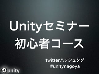Unity事始め
∼まず何から始めたら
   良いのか∼
           twitterハッシュタグ #unitynagoya


  ユニティテクノロジーズジャパン
     エバンジェリスト
         伊藤 周
    twitter: @warapuri
 