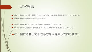 近況報告
 多くは語れませんが、最近ようやくこのようなお仕事を頂けるようになってきました。
 活動を開始してから約１年かかりました、
 あとは実績を出してクライアント様に効果を感じて頂くのみ
 次の目標は同じ志を持つ仲間を見つけて、この働き方を普及させていくこと！
ご一緒に活動して下さる方を大募集しております！
 