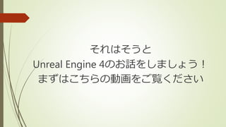 それはそうと
Unreal Engine 4のお話をしましょう！
まずはこちらの動画をご覧ください
 