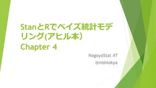 StanとRでベイズ統計モデ
リング(アヒル本）
Chapter 4
NagoyaStat #7
@nishiokya
 
