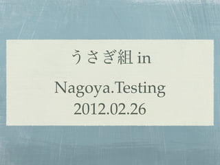 うさぎ組 in
Nagoya.Testing
  2012.02.26
 