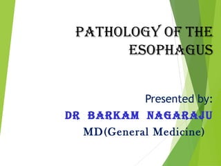 Pathology of the
esoPhagus
Presented by:
Dr Barkam Nagaraju
MD(General Medicine)

 
