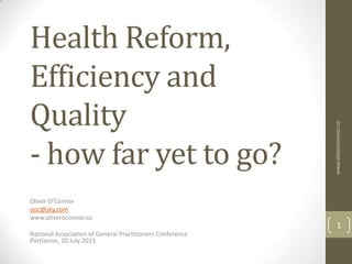 Health
Reform, Efficiency
and Quality
- how far yet to go?
Oliver O’Connor
ooc@sky.com
www.oliveroconnor.co
National Association of General Practitioners Conference
Portlaoise, 20 July 2013
www.oliveroconnor.co
1
 