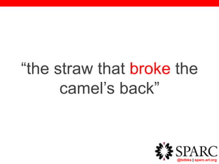 @txtbks | sparc.arl.org
“the straw that broke the
camel’s back”
 