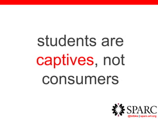@txtbks | sparc.arl.org
students are
captives, not
consumers
 