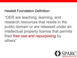 @txtbks | sparc.arl.org
Hewlett Foundation Definition:
“OER are teaching, learning, and
research resources that reside in the
public domain or are released under an
intellectual property license that permits
their free use and repurposing by
others”
 