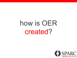 @txtbks | sparc.arl.org
how is OER
created?
 