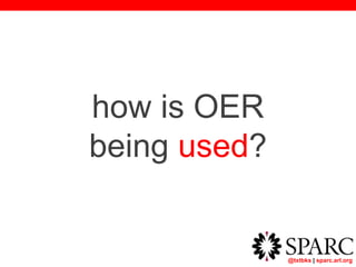 @txtbks | sparc.arl.org
how is OER
being used?
 