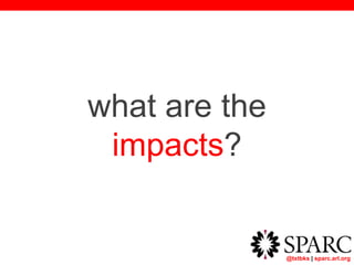 @txtbks | sparc.arl.org
what are the
impacts?
 