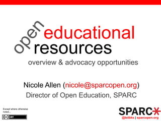 @txtbks | sparcopen.org
educational
resources
Nicole Allen (nicole@sparcopen.org)
Director of Open Education, SPARC
Except where otherwise
noted...
overview & advocacy opportunities
 