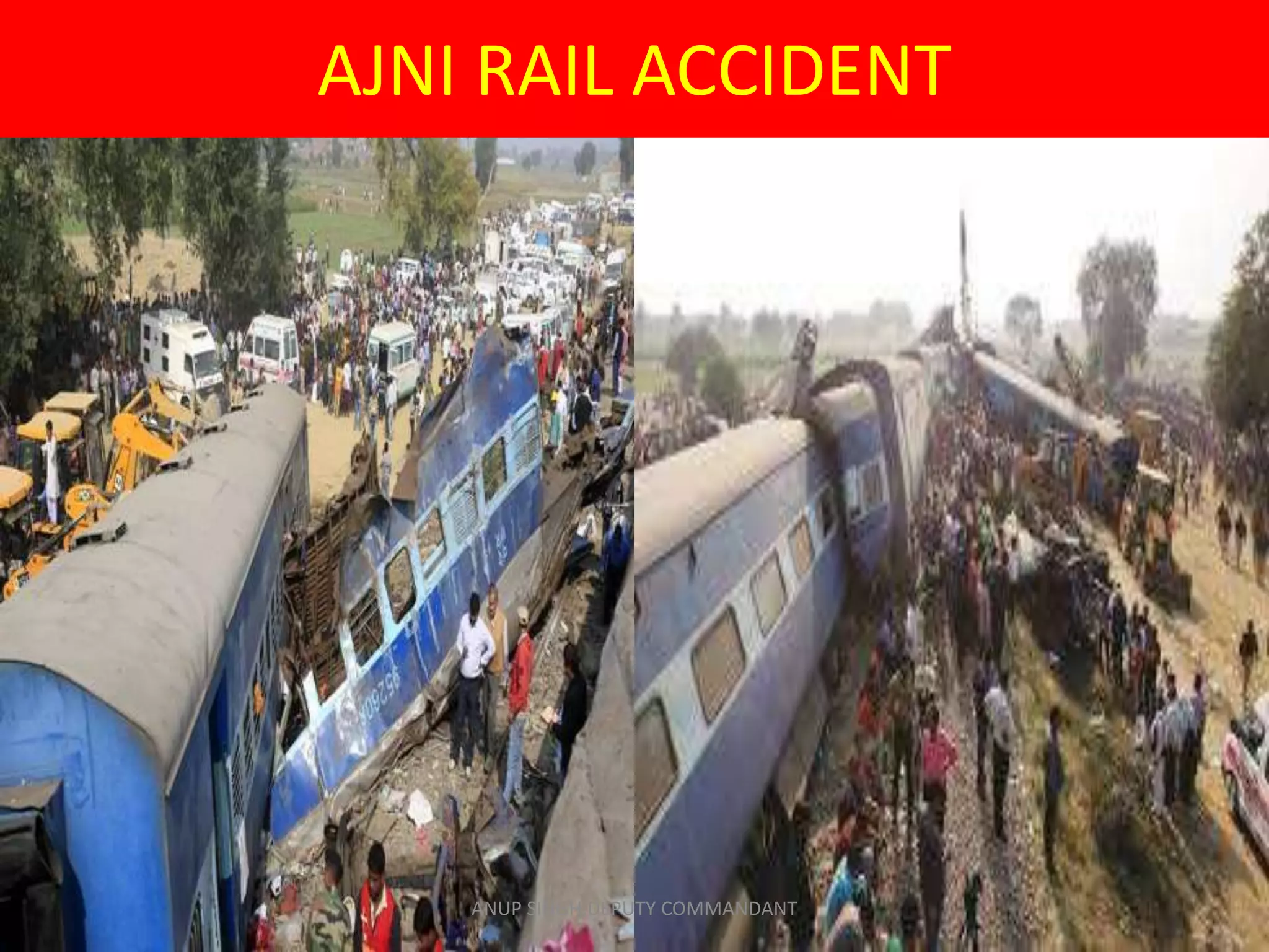 AJNI RAIL ACCIDENT
ANUP SINGH,DEPUTY COMMANDANT
 