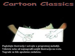 Cartoon Classics Pogledajte ilustracije i uzivajte u propratnoj melodiji. Vide ć ete neke od najnagra đ ivanijih ilustracija na svetu. Nagrade su bile apsolutno zaslu ž ene. 