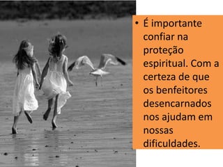 • É importante
confiar na
proteção
espiritual. Com a
certeza de que
os benfeitores
desencarnados
nos ajudam em
nossas
dificuldades.
 