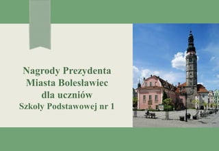 Nagrody Prezydenta
Miasta Bolesławiec
dla uczniów
Szkoły Podstawowej nr 1
 