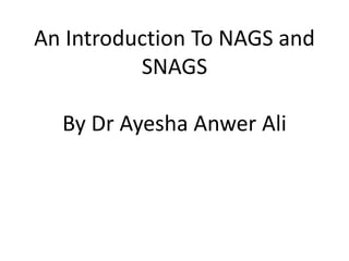 An Introduction To NAGS and
SNAGS
By Dr Ayesha Anwer Ali
 