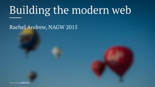 Building the modern web
Rachel Andrew, NAGW 2015
Rachel Andrew, NAGW 2015
 