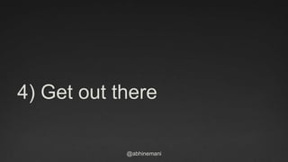 @abhinemani
4) Get out there
 