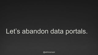 @abhinemani
Lets abandon data portals.
 